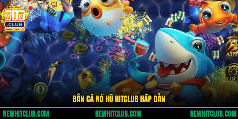 Bắn Cá Nổ Hũ Hấp Dẫn Với Kho Thưởng Lớn Tại HITCLUB
